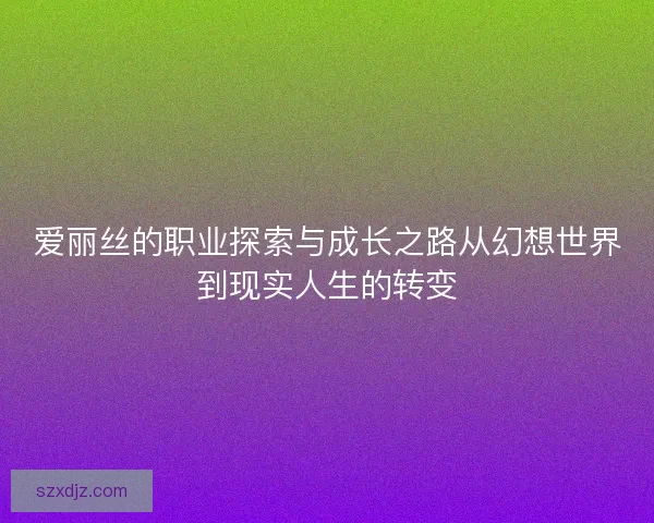 爱丽丝的职业探索与成长之路从幻想世界到现实人生的转变
