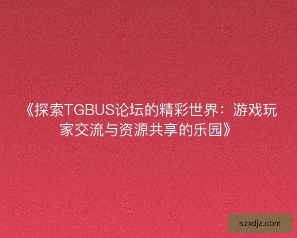 《探索TGBUS论坛的精彩世界：游戏玩家交流与资源共享的乐园》